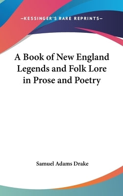 A Book of New England Legends and Folk Lore in Prose and Poetry by Drake, Samuel Adams