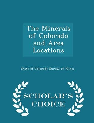 The Minerals of Colorado and Area Locations - Scholar's Choice Edition by State of Colorado Bureau of Mines