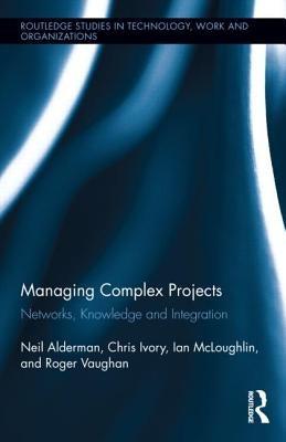 Managing Complex Projects: Networks, Knowledge and Integration by Alderman, Neil