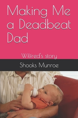 Making Me a Deadbeat Dad: Wilfred's story by Munroe, Shooks