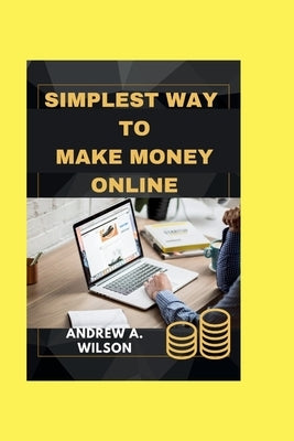 The simplest way to make money online: Simple tips and tricks to make money online and a sure strategy to achieve financial freedom without stress. by Wilson, Andew A.