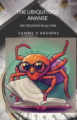 The Ubiquitous Ananse: The Trickster of All Time by Browne, Sammy R.