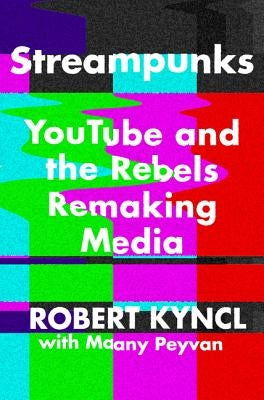 Streampunks: Youtube and the Rebels Remaking Media by Kyncl, Robert