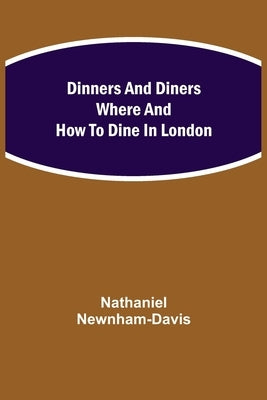 Dinners and Diners Where and How to Dine in London by Newnham-Davis, Nathaniel