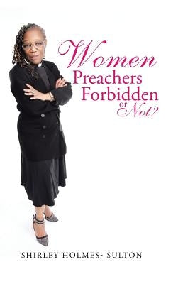 Women Preachers Forbidden or Not? by Holmes- Sulton, Shirley
