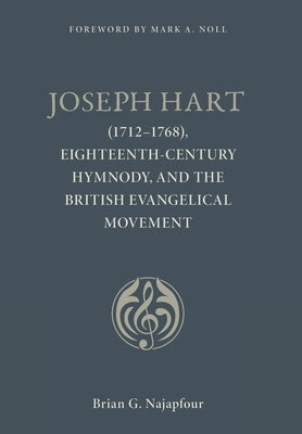 Joseph Hart: (1712-1768), Eighteenth-Century Hymnody, and the British Evangelical Movement by Najapfour, Brian G.