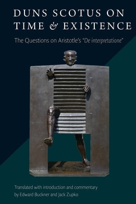Duns Scotus on Time and Existence: The Questions on Aristotle's de Interpretatione by Buckner, Edward