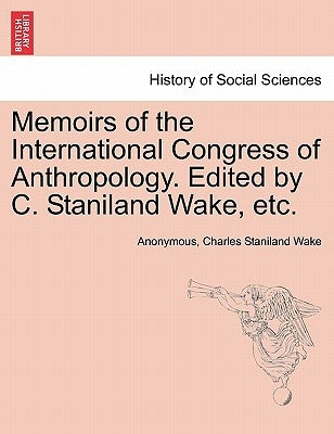 Memoirs of the International Congress of Anthropology. Edited by C. Staniland Wake, Etc. by Anonymous