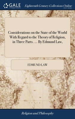 Considerations on the State of the World With Regard to the Theory of Religion, in Three Parts. ... By Edmund Law, by Law, Edmund