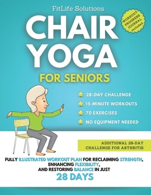 Chair Yoga For Seniors: Fully Illustrated Workout Plan for Reclaiming Strength, Enhancing Flexibility, and Restoring Balance in Just 28 Days by Solutions, Fitlife