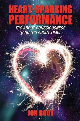 Heart-Sparking Performance: It's About Consciousness (and It's About Time) by Root, Jon