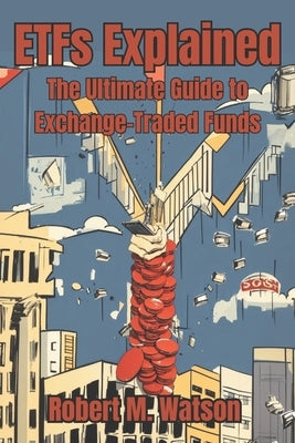 ETFs Explained: The Ultimate Guide to Exchange-Traded Funds by Watson, Robert M.