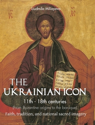 The Ukrainian Icon: Faith, tradition, and national sacred imagery by Miliayeva, Liudmila