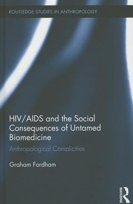 HIV/AIDS and the Social Consequences of Untamed Biomedicine: Anthropological Complicities by Fordham, Graham