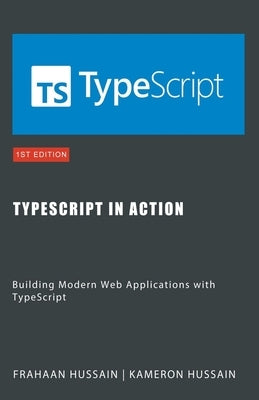 TypeScript in Action: Building Modern Web Applications with TypeScript by Hussain, Kameron