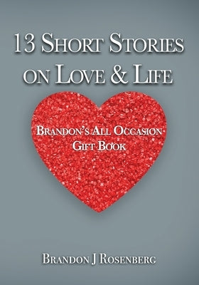 13 Short Stories On Love & Life: Brandon's All Occasion Gift Book by Rosenberg, Brandon J. J.