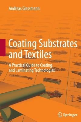 Coating Substrates and Textiles: A Practical Guide to Coating and Laminating Technologies by Giessmann, Andreas