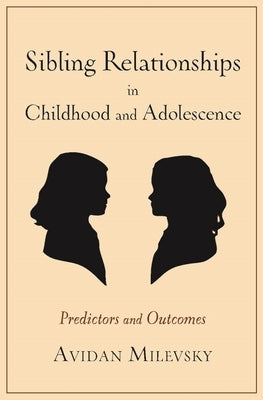 Sibling Relationships in Childhood and Adolescence: Predictors and Outcomes by Milevsky, Avidan