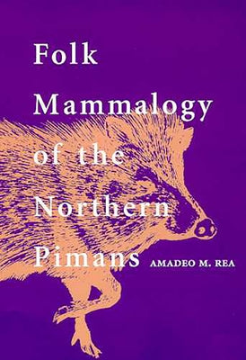 Folk Mammalogy of the Northern Pimans by Rea, Amadeo M.