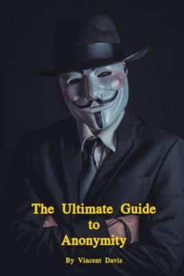 The Ultimate Guide to Anonymity by Davis, Vincent