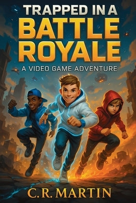 Trapped in a Battle Royale: An Adventure Novel for Kids Aged 9 and Up Who Love Video Games - Featuring Friendship, Bravery, and Never Giving Up. by Martin, C. R.