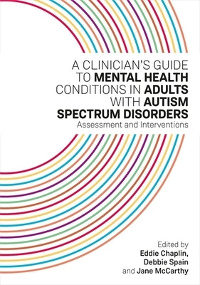 A Clinician's Guide to Mental Health Conditions in Adults with Autism Spectrum Disorders: Assessment and Interventions by Chaplin, Eddie