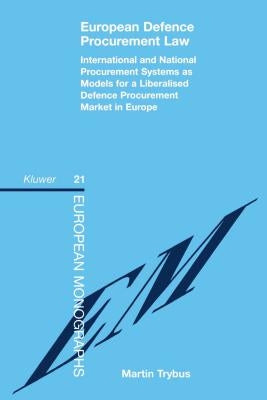 European Defence Procurement Law: International and National Procurement Systems as Models for a Liberalised Defence Procurement Market in Europe by Trybus, Martin