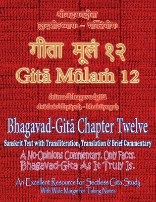 Gita Mulam 12 - Bhagavad Gita Chapter Twelve: Sanskrit Text with Transliteration, Translation & Brief Commentary. A No-Opinions Commentary. Only Facts by Saxena, Adarsh