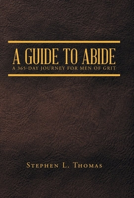 A Guide to Abide: A 365-Day Journey for Men of Grit by Stephen L Thomas