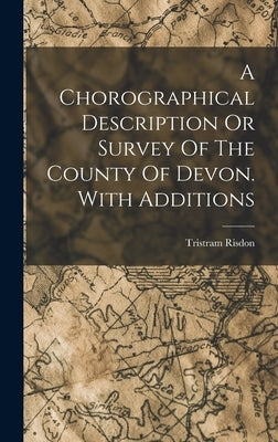 A Chorographical Description Or Survey Of The County Of Devon. With Additions by Risdon, Tristram