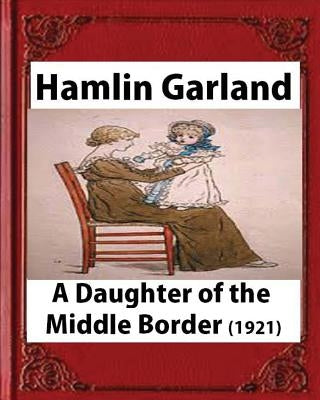 A Daughter of the Middle Border (1921) by;Hamlin Garland ( Pulitzer Prize for Bi: A Daughter of the Middle Border (1921) by Garland, Hamlin
