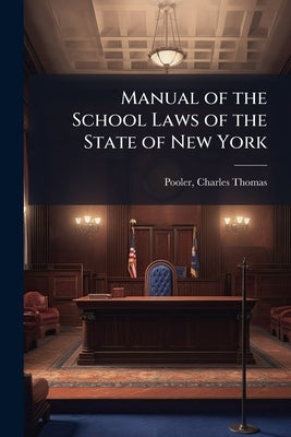 Manual of the School Laws of the State of New York by Pooler, Charles Thomas [From Old Catalo