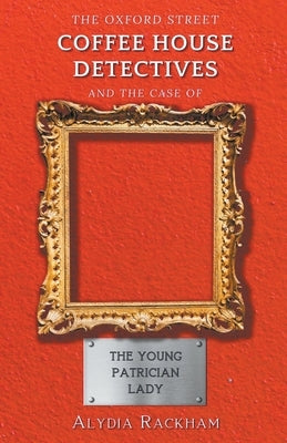 The Oxford Street Coffee House Detectives and the Case of the Young Patrician Lady by Rackham, Alydia