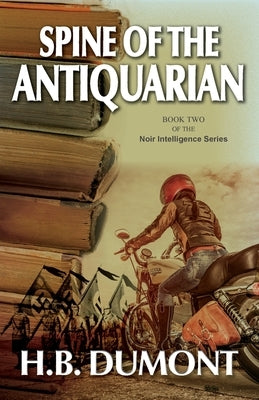 Spine of the Antiquarian: Book Two of the Noir Intelligence Series by Dumont, H. B.