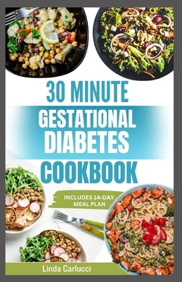 30 Minute Gestational Diabetes Cookbook: Quick Healthy Diet Recipes and Meal Plan for a Healthy Pregnancy and Baby by Carlucci, Linda