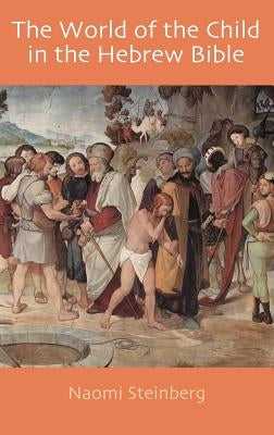 The World of the Child in the Hebrew Bible by Steinberg, Naomi