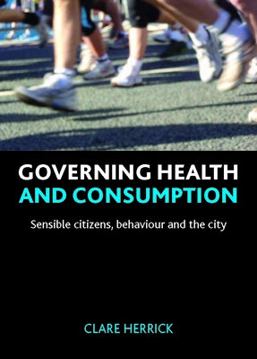 Governing Health and Consumption: Sensible Citizens, Behaviour and the City by Herrick, Clare