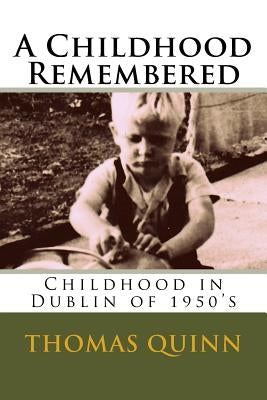 A Childhood Remembered: Childhood in Dublin of 1950's by Quinn, Thomas William