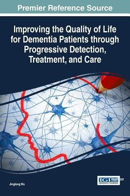 Improving the Quality of Life for Dementia Patients through Progressive Detection, Treatment, and Care by Wu, Jinglong