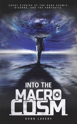 Into the Macrocosm: Short Stories of the Dark Cosmic, Bizarre, and the Fantastic by Schroffel, Robin
