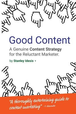 Good Content: A Genuine Content Strategy for the Reluctant Marketer by Idesis, Stanley