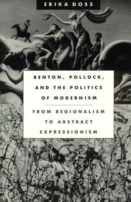 Benton, Pollock, and the Politics of Modernism: From Regionalism to Abstract Expressionism by Doss, Erika