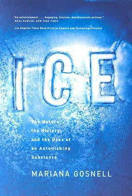 Ice: The Nature, the History, and the Uses of an Astonishing Substance by Gosnell, Mariana