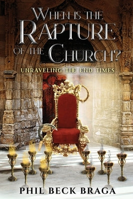 When is the Rapture of the Church?: Unraveling The End Times by Braga, Phil Beck