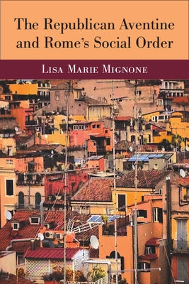 The Republican Aventine and Rome's Social Order by Mignone, Lisa Marie
