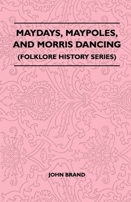 Maydays, Maypoles, and Morris Dancing (Folklore History Series) by Brand, John