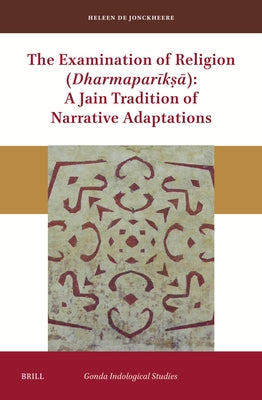 The Examination of Religion (Dharmaparīkṣā): A Jain Tradition of Narrative Adaptations by de Jonckheere, Heleen