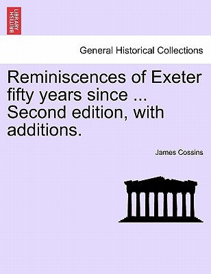 Reminiscences of Exeter Fifty Years Since ... Second Edition, with Additions. by Cossins, James
