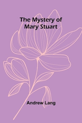 The Mystery of Mary Stuart by Lang, Andrew