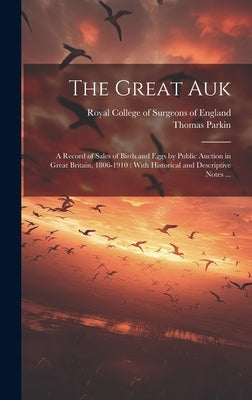 The Great Auk: a Record of Sales of Birds and Eggs by Public Auction in Great Britain, 1806-1910: With Historical and Descriptive Notes ... by Parkin, Thomas